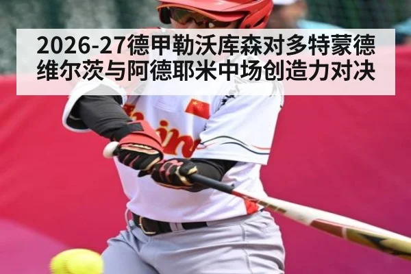 2026-27德甲勒沃库森对多特蒙德 维尔茨与阿德耶米中场创造力对决