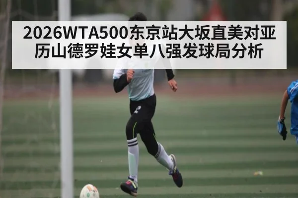 2026WTA500东京站大坂直美对亚历山德罗娃女单八强发球局分析